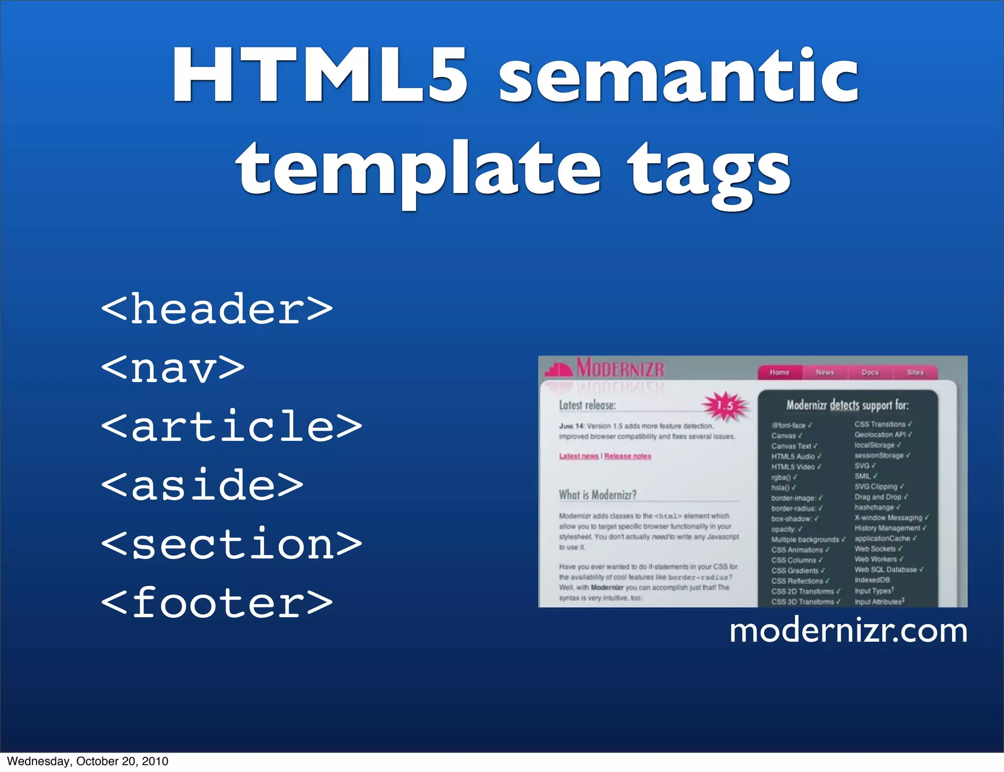 HTML5 semantic
                           template tags
               <header>
               <nav>
               <article>
               <aside>
               <section>
               <footer>              modernizr.com


Wednesday, October 20, 2010
 