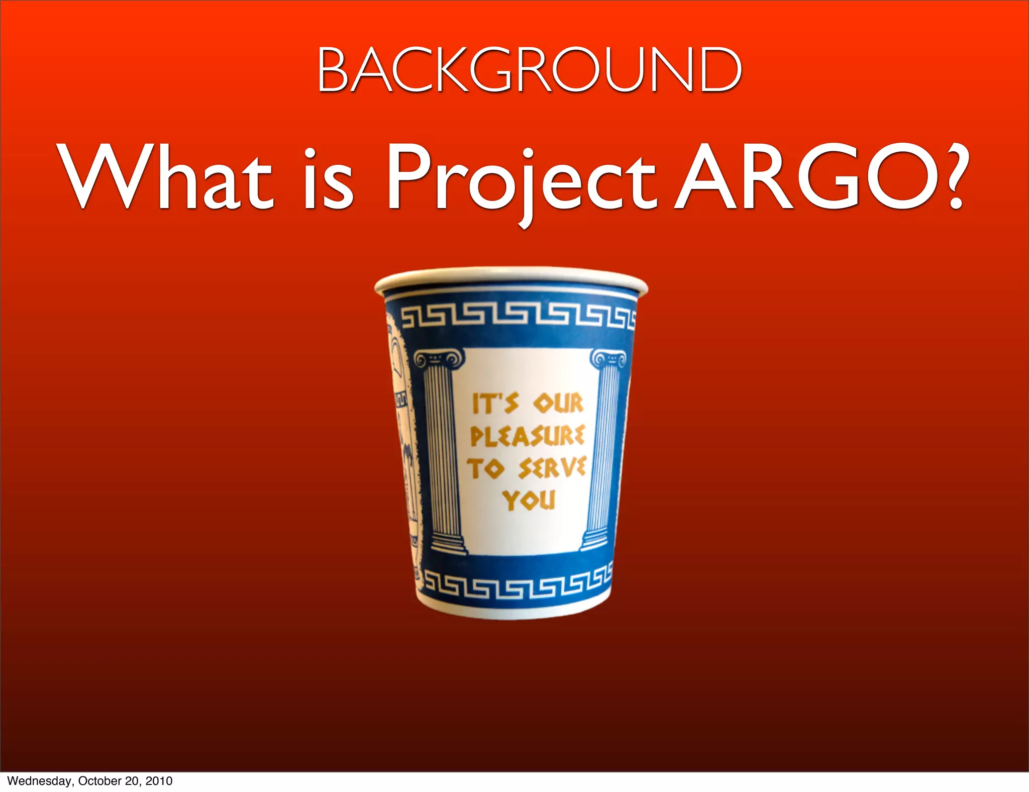 BACKGROUND
       What is Project ARGO?




Wednesday, October 20, 2010
 
