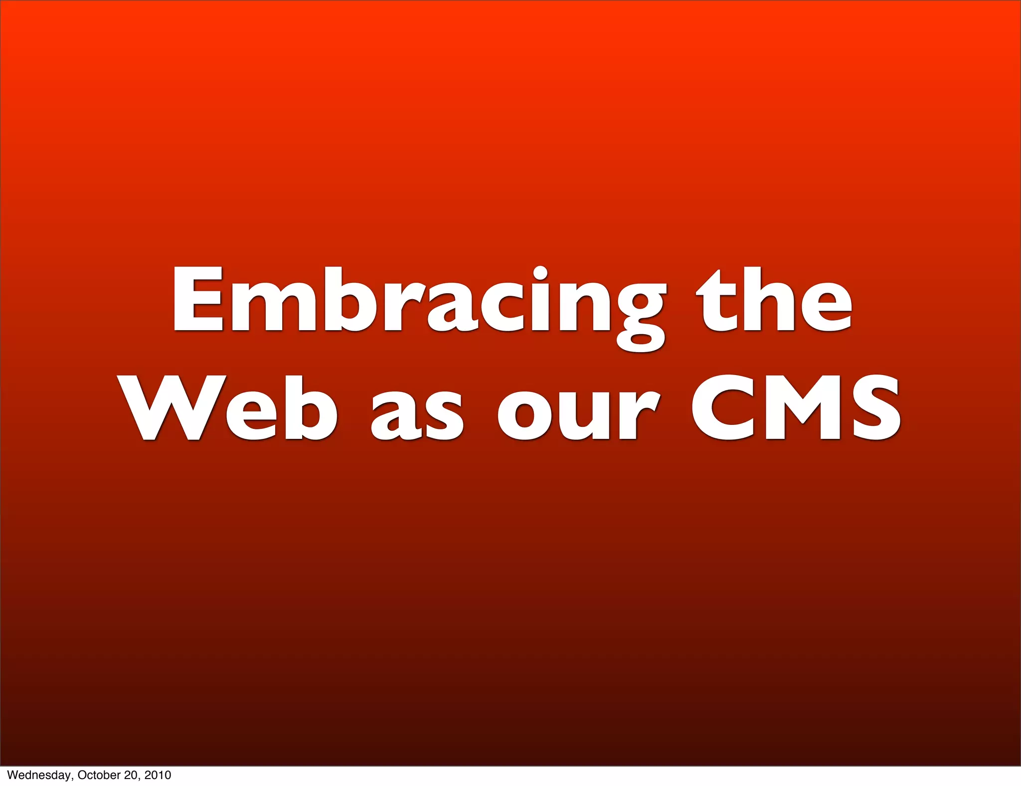 Embracing the
                 Web as our CMS


Wednesday, October 20, 2010
 