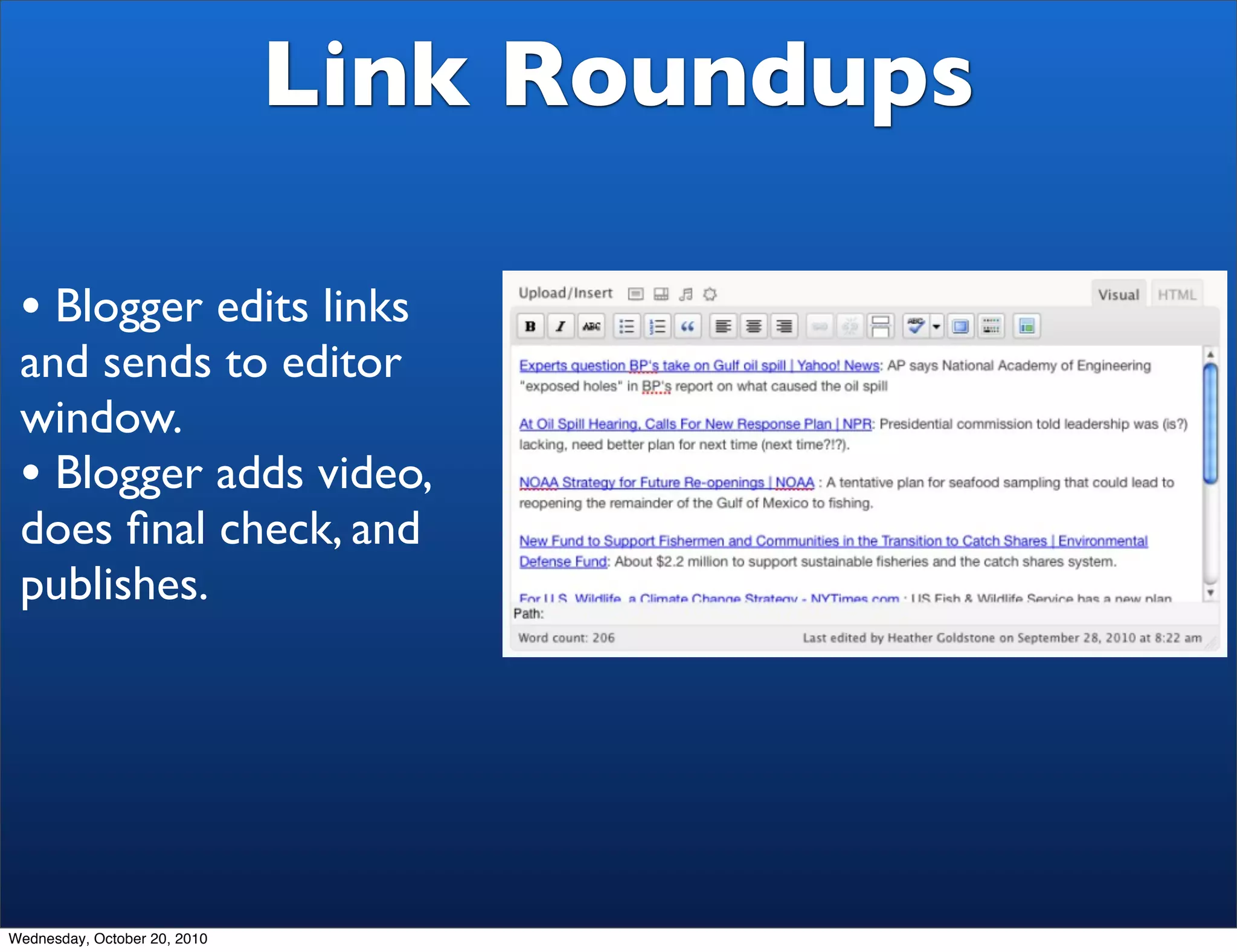 Link Roundups

 • Blogger edits links
 and sends to editor
 window.
 • Blogger adds video,
 does ﬁnal check, and
 publishes.




Wednesday, October 20, 2010
 
