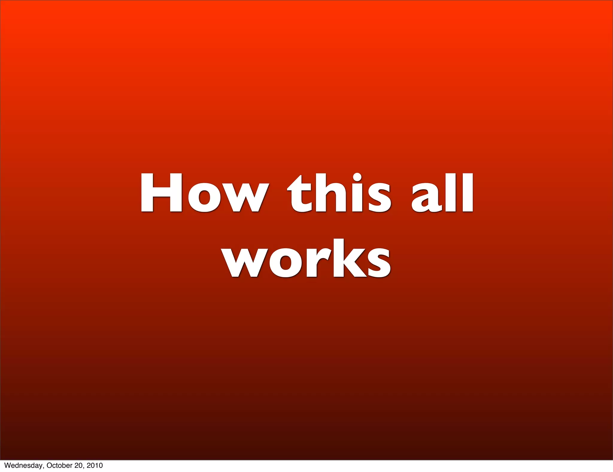How this all
                                works


Wednesday, October 20, 2010
 