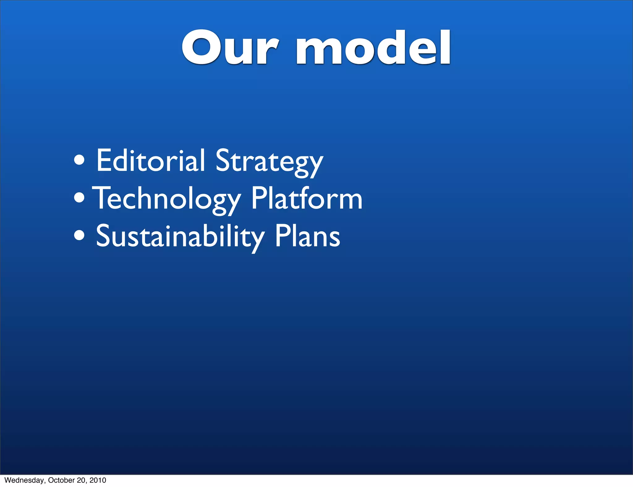 Our model

                 • Editorial Strategy
                 • Technology Platform
                 • Sustainability Plans




Wednesday, October 20, 2010
 