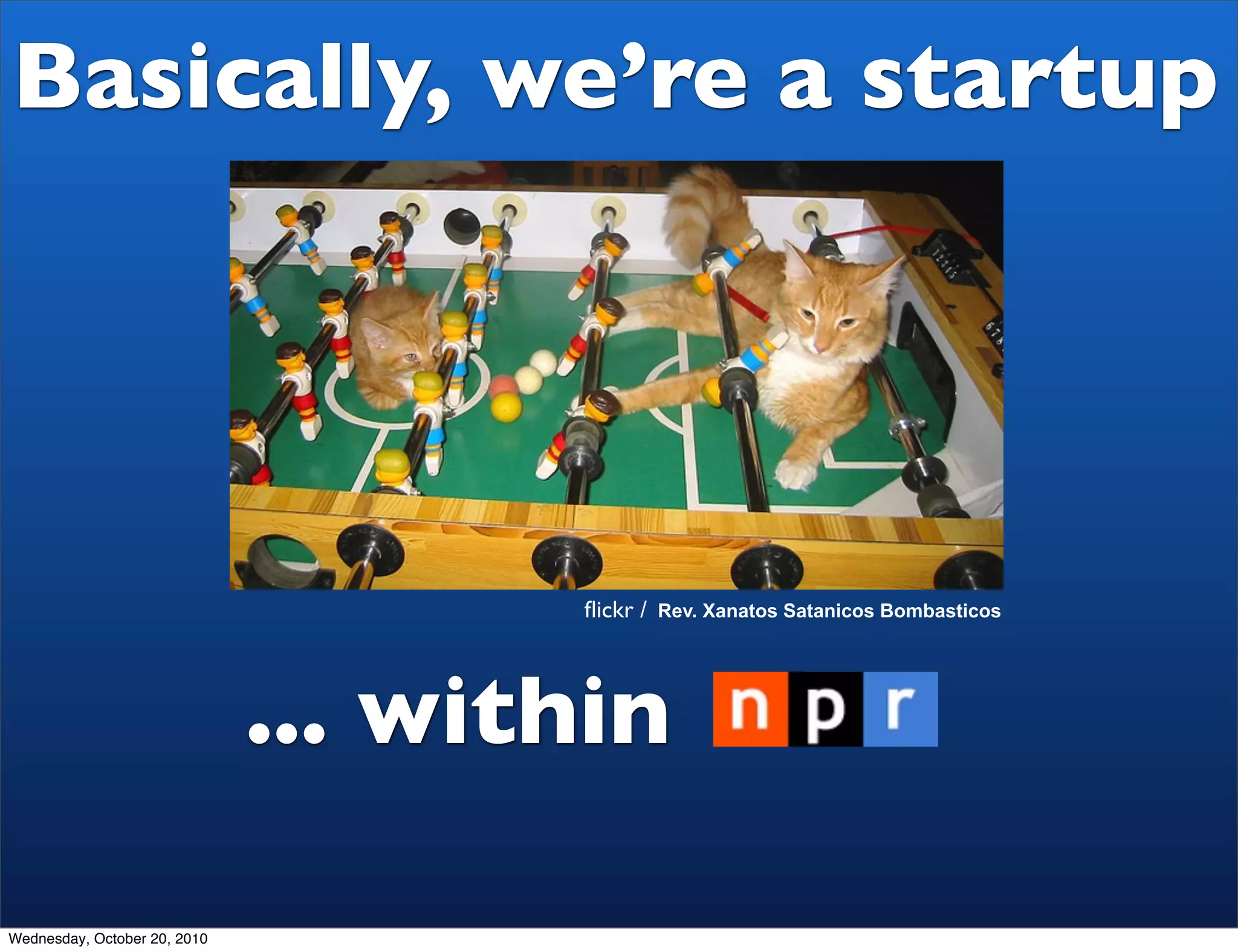 Basically, we’re a startup




                                     ﬂickr / Rev. Xanatos Satanicos Bombasticos




                              ... within

Wednesday, October 20, 2010
 