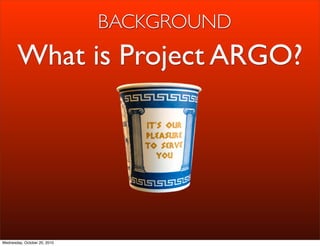 BACKGROUND
       What is Project ARGO?




Wednesday, October 20, 2010
 