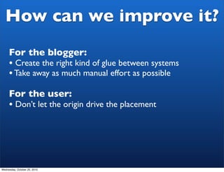 How can we improve it?
     For the blogger:
     • Create the right kind of glue between systems
     • Take away as much...