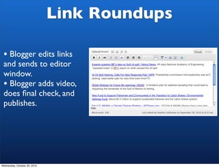 Link Roundups

 • Blogger edits links
 and sends to editor
 window.
 • Blogger adds video,
 does ﬁnal check, and
 publishe...