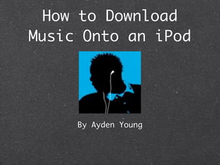 How to Download
Music Onto an iPod




     By Ayden Young
 