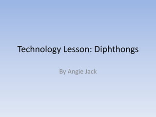 Technology Lesson: Diphthongs

          By Angie Jack
 
