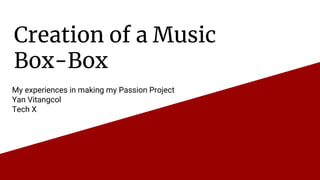 Creation of a Music
Box-Box
My experiences in making my Passion Project
Yan Vitangcol
Tech X
 