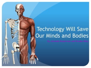 Technology Will Save
Our Minds and Bodies
By: Amanda Kasserman and Brooke Kiley
 