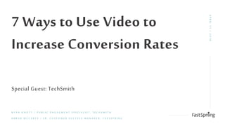 7 Ways to Use Video to
Increase Conversion Rates
R Y A N K N O T T / P U B L I C E N G A G M E N T S P E C I A L I S T , T E C H S M I T H
S A R A H M C C A R T Y / S R . C U S T O M E R S U C C E S S M A N A G E R , F A S T S P R I N G
APRIL11/2019
Special Guest: TechSmith
 