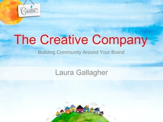 The Creative Company
   Building Community Around Your Brand



          Laura Gallagher
 