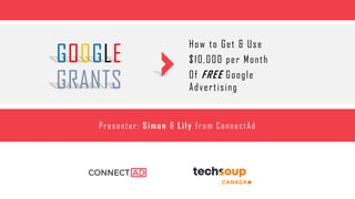 How to Get & Use
$10,000 per Month
Of FREE Google
Advertising
Presenter: Simon & Lily from ConnectAd
GOOGLE
GRANTS
 