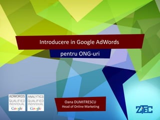 LOREM IPSUM DOLOR SIT AMET
FUNCTIA
NUME PREZENTATOR
Introducere in Google AdWords
Oana DUMITRESCU
Head of Online Marketing
pentru ONG-uri
 