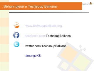 Bëhuni pjesë e Techsoup Balkans
www.techsoupbalkans.org
facebook.com/TechsoupBalkans
twitter.com/TechsoupBalkans
#msngoKS
 
