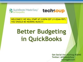 Better Budgeting
in QuickBooks
Get Social Use Hashtag #QBME
Twitter: @QBMadeEasy
@GreggBossen
WELCOME!!! WE WILL START AT 2:02PM EDT (11:02AM PDT)
YOU SHOULD BE HEARING MUSIC!!!
 