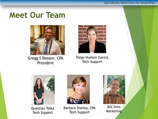 QuickBooks Made Easy for Nonprofits
Meet Our Team
Gregg S Bossen, CPA
President
Bill Sims
Marketing
Paige Hudson Garcia
Tech Support
Barbara Starley, CPA
Tech Support
Questian Telka
Tech Support
 