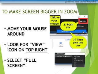 TO MAKE SCREEN BIGGER IN ZOOM
QuickBooks Made Easy for Nonprofits
• MOVE YOUR MOUSE
AROUND
• LOOK FOR “VIEW”
ICON ON TOP RIGHT
• SELECT “FULL
SCREEN”
 