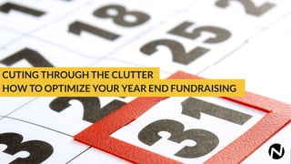 CUTING THROUGH THE CLUTTER
HOW TO OPTIMIZE YOUR YEAR END FUNDRAISING
 