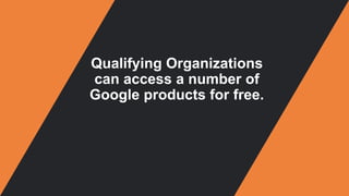 Qualifying Organizations
can access a number of
Google products for free.
 