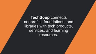 TechSoup connects
nonprofits, foundations, and
libraries with tech products,
services, and learning
resources.
 