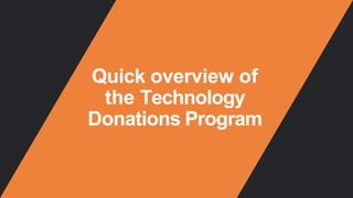 Quick overview of
the Technology
Donations Program
 