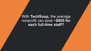 With TechSoup, the average
nonprofit can save ~$800 for
each full-time staff?
 