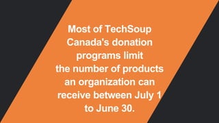 Most of TechSoup
Canada's donation
programs limit
the number of products
an organization can
receive between July 1
to June 30.
 