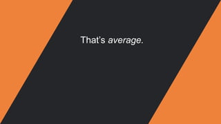 That’s average.
 