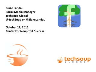 Blake Landau Social Media Manager TechSoup Global @TechSoup or @BlakeLandauOctober 12, 2011 Center For Nonprofit Success 