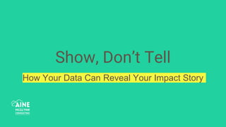 Show, Don’t Tell
How Your Data Can Reveal Your Impact Story
 