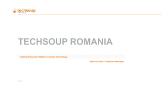 TECHSOUP ROMANIA 
Elena Coman, Programs Manager 
28/08/14 
helping Romanian NGOs to master technology  