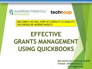 EFFECTIVE
GRANTS MANAGEMENT
USING QUICKBOOKS
Get Social Use Hashtag #QBME
Twitter: @QBMadeEasy
@GreggBossen
WELCOME!!! WE WILL START AT 2:02PM ET (11:02AM PT)
YOU SHOULD BE HEARING MUSIC!!!
 