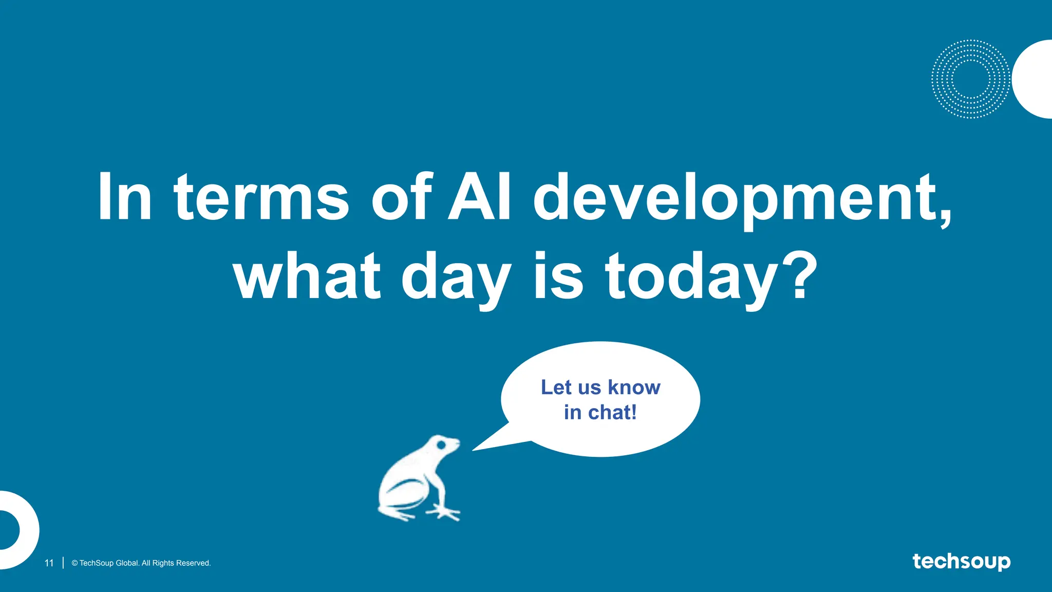 11 © TechSoup Global. All Rights Reserved.
In terms of AI development,
what day is today?
Let us know
in chat!
 