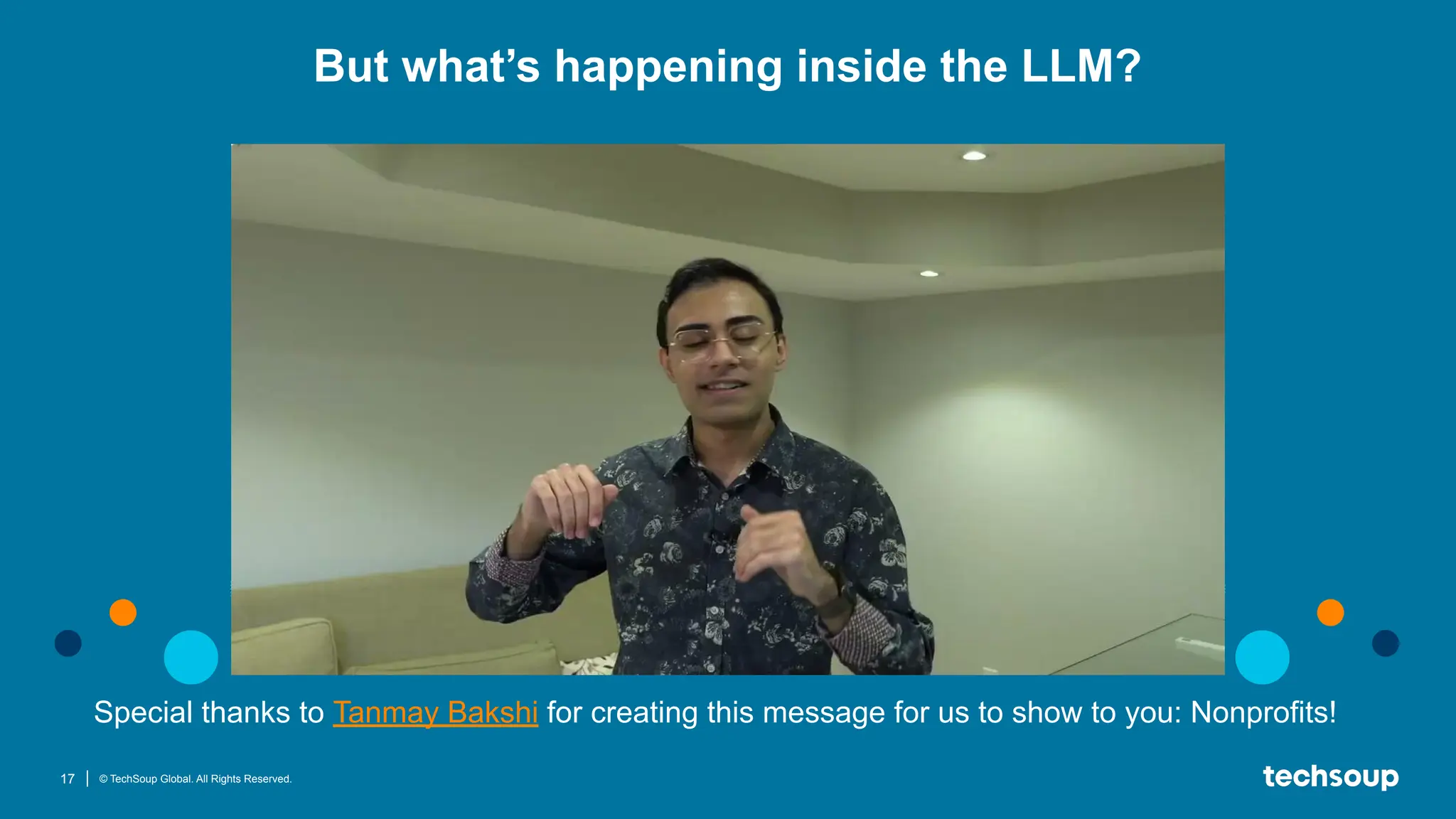 17 © TechSoup Global. All Rights Reserved.
Special thanks to Tanmay Bakshi for creating this message for us to show to you: Nonprofits!
But what’s happening inside the LLM?
 