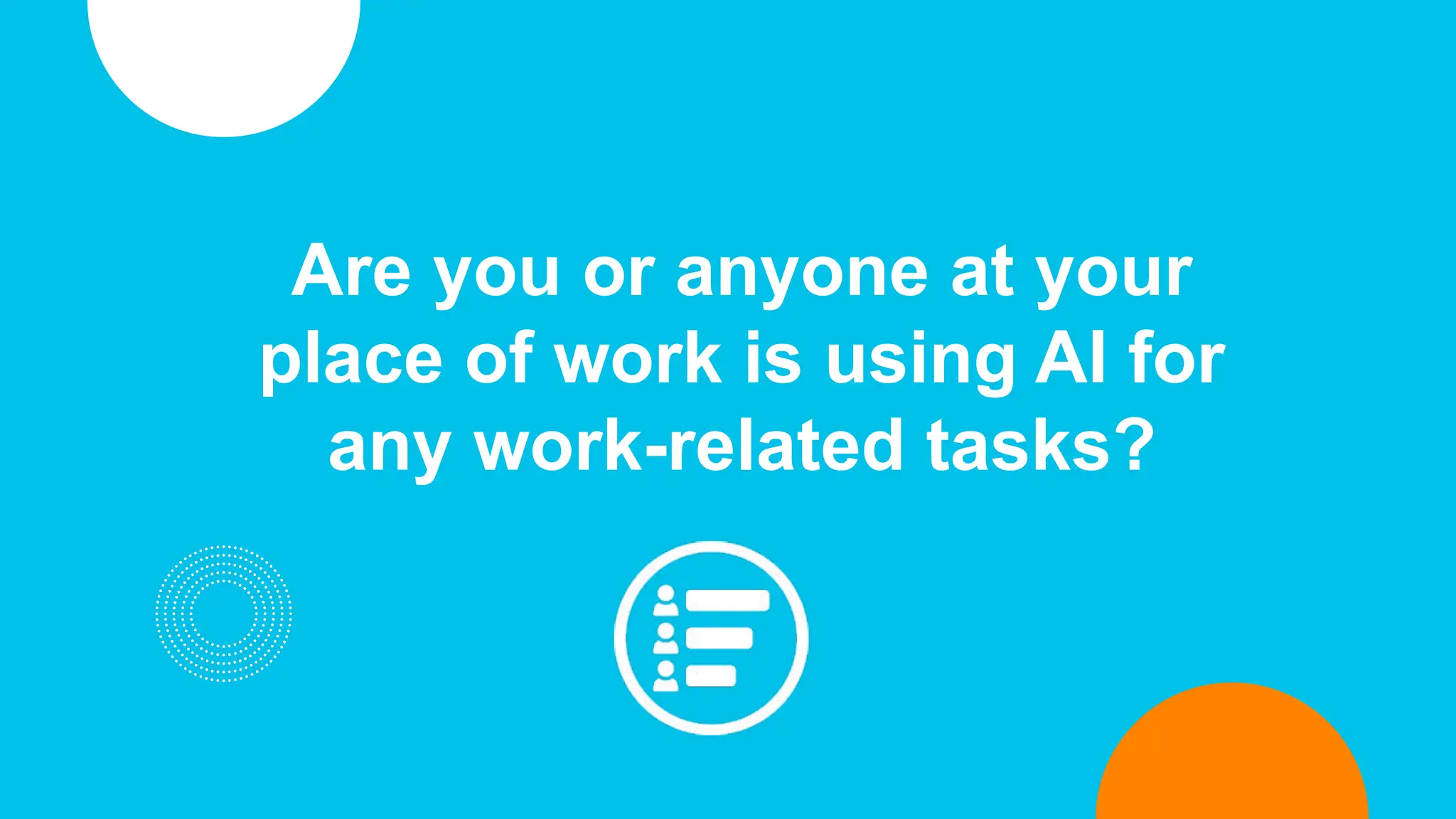 Are you or anyone at your
place of work is using AI for
any work-related tasks?
 