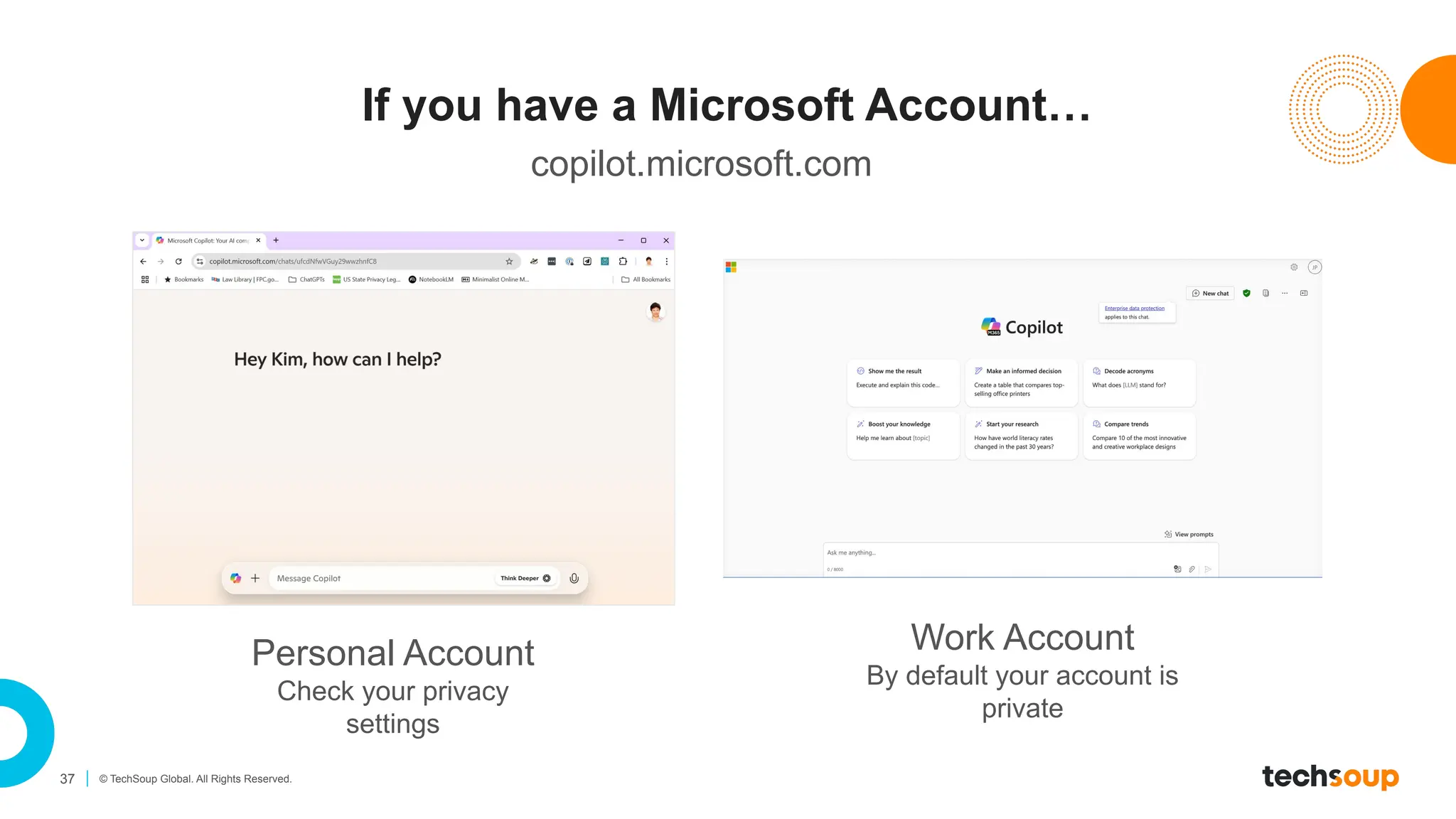 37 © TechSoup Global. All Rights Reserved.
If you have a Microsoft Account…
Personal Account
Check your privacy
settings
Work Account
By default your account is
private
copilot.microsoft.com
 