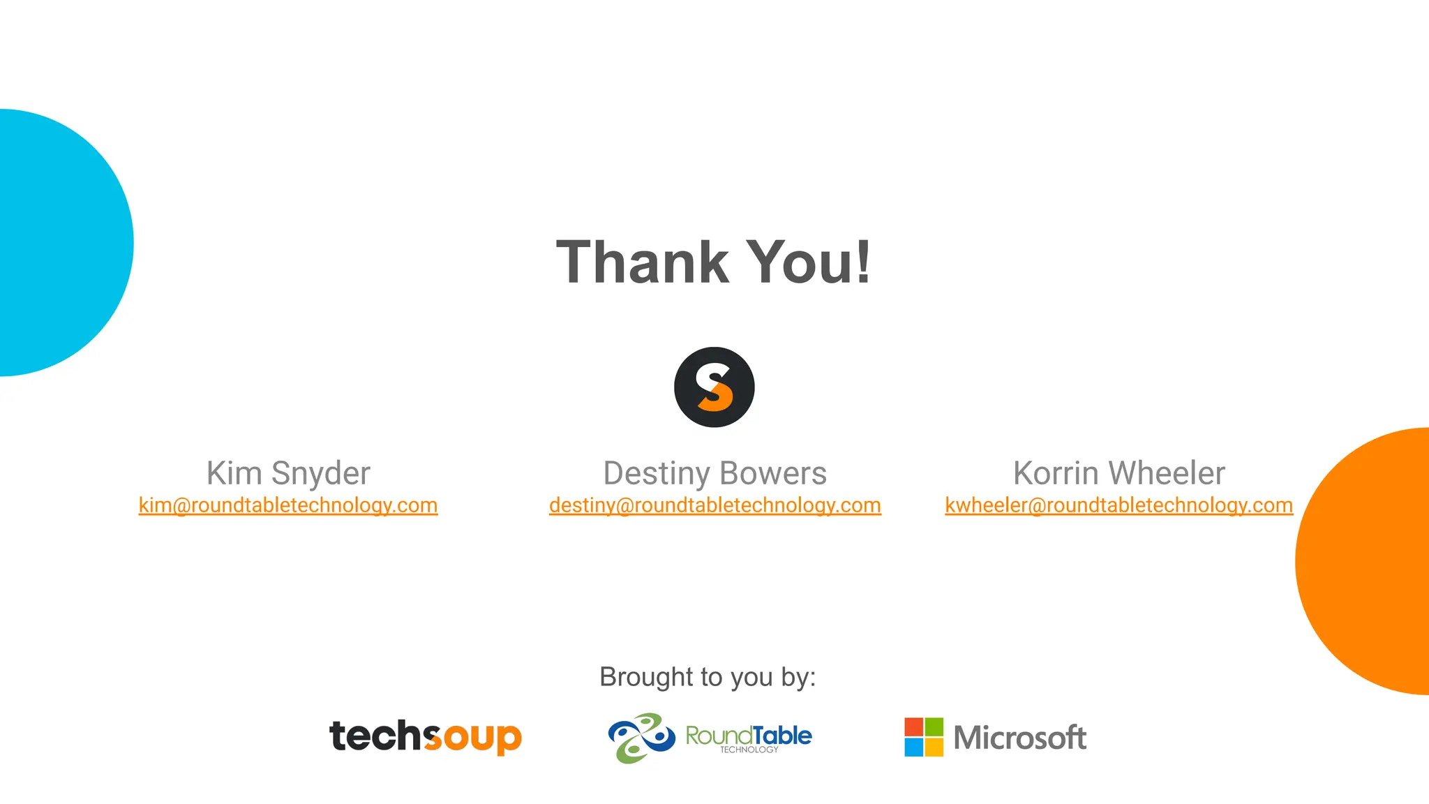 Thank You!
Brought to you by:
Kim Snyder
kim@roundtabletechnology.com
Destiny Bowers
destiny@roundtabletechnology.com
Korrin Wheeler
kwheeler@roundtabletechnology.com
 