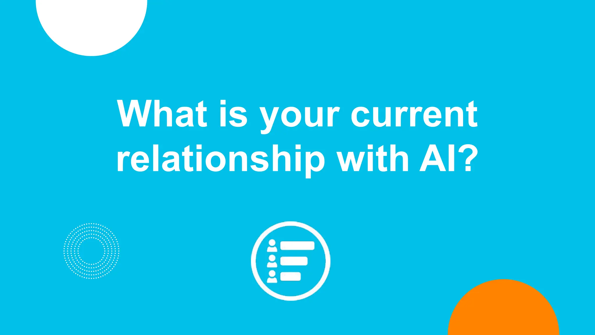 What is your current
relationship with AI?
 