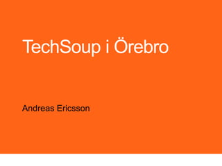 TechSoup i Örebro
Andreas Ericsson
 