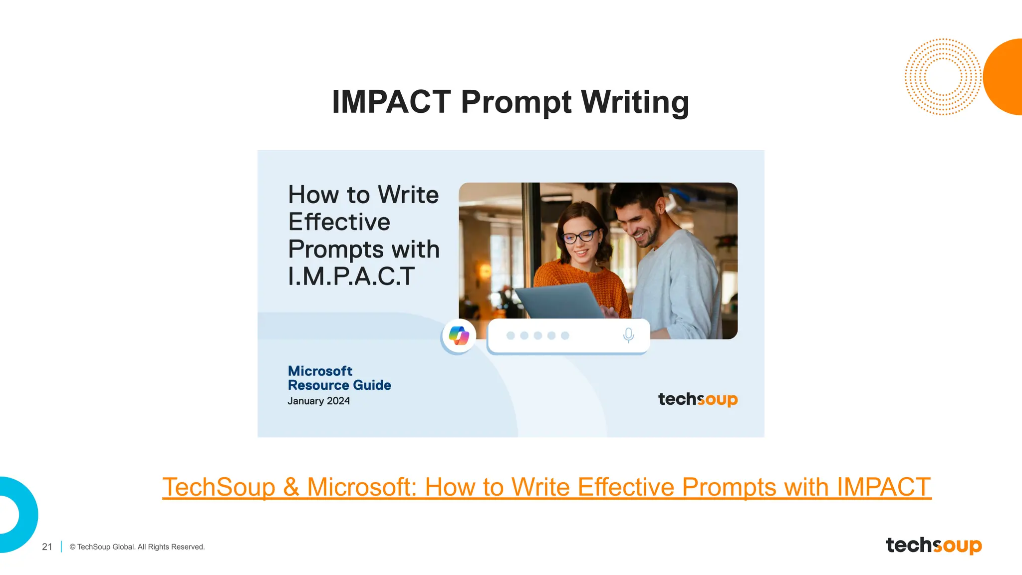 21 © TechSoup Global. All Rights Reserved.
IMPACT Prompt Writing
TechSoup & Microsoft: How to Write Effective Prompts with IMPACT
 