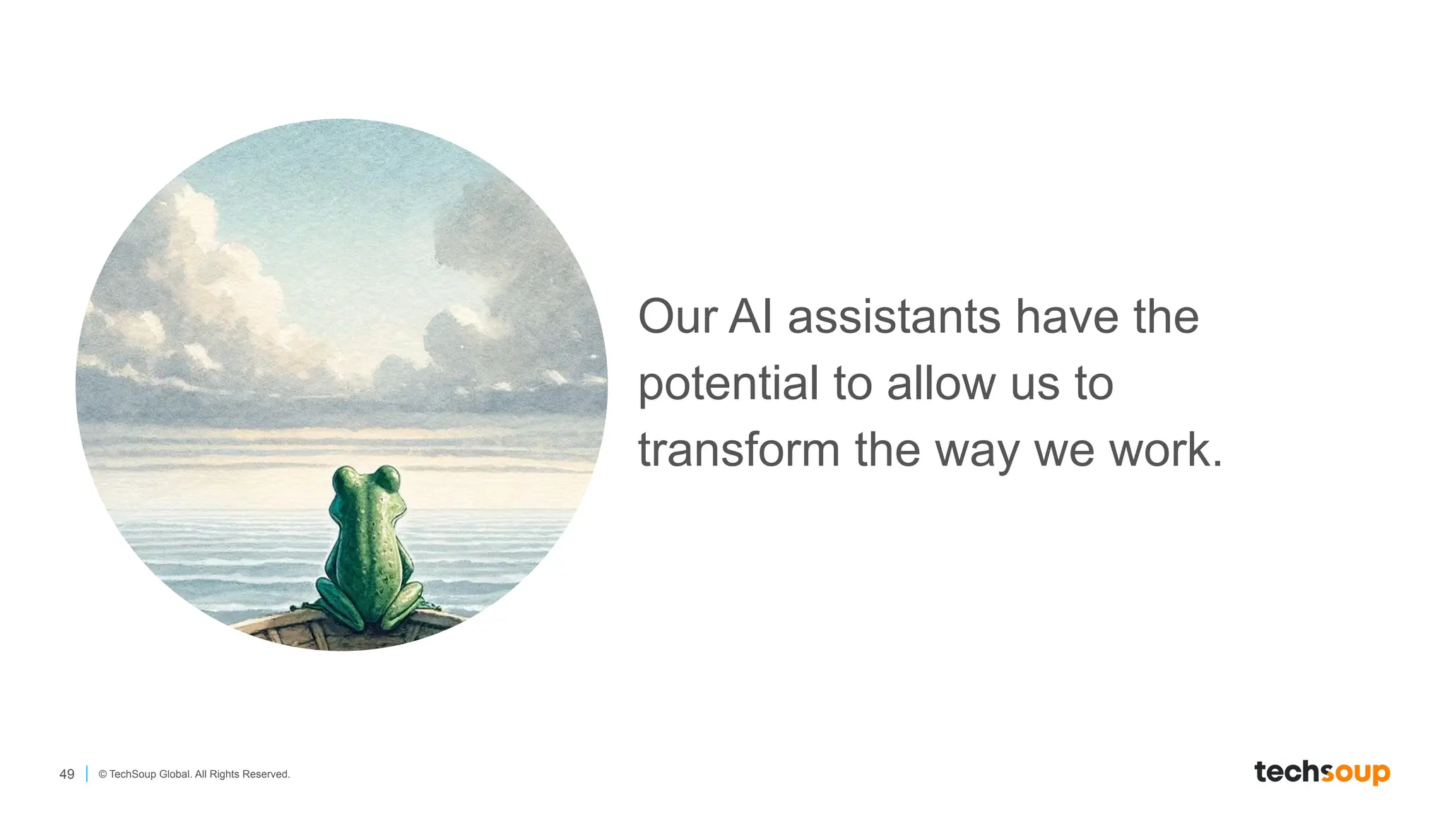 49 © TechSoup Global. All Rights Reserved.
Our AI assistants have the
potential to allow us to
transform the way we work.
 