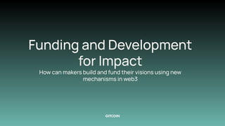 Funding and Development
for Impact
How can makers build and fund their visions using new
mechanisms in web3
 