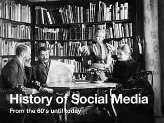 History of Social Media
From the 60's until today
 