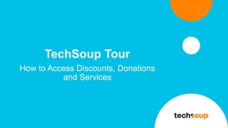 TechSoup Tour
How to Access Discounts, Donations
and Services
 
