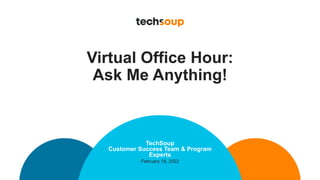 Virtual Office Hour:
Ask Me Anything!
TechSoup
Customer Success Team & Program
Experts
February 18, 2022
 