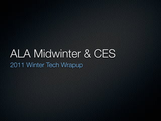 ALA Midwinter & CES
2011 Winter Tech Wrapup
 