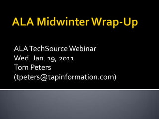 ALA Midwinter Wrap-Up ALA TechSource Webinar Wed. Jan. 19, 2011 Tom Peters (tpeters@tapinformation.com) 