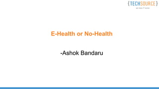 E-Health or No-Health
-Ashok Bandaru
 