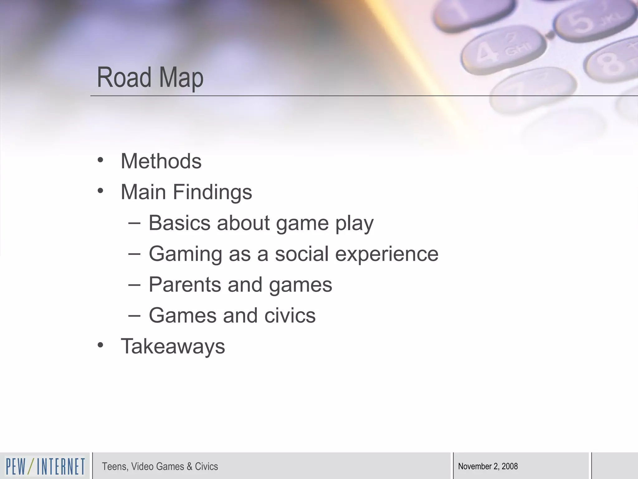 Road Map Methods Main Findings Basics about game play Gaming as a social experience Parents and games Games and civics Takeaways 